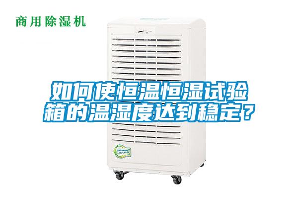 如何使恒溫恒濕試驗箱的溫濕度達到穩定？