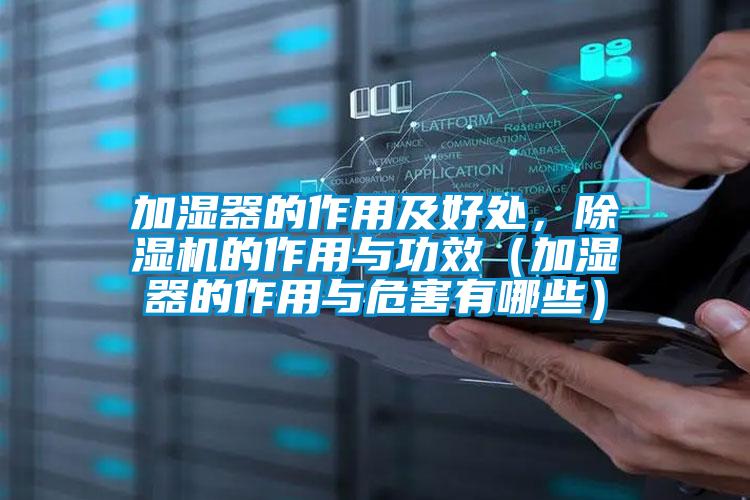 加濕器的作用及好處,除濕機(jī)的作用與功效(加濕器的作用與危害有哪些)