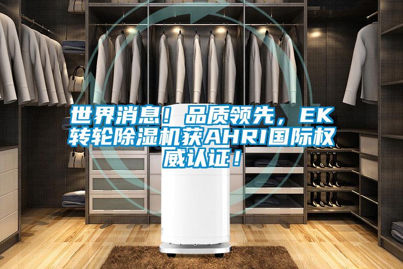 世界消息!品質(zhì)領(lǐng)先,EK轉(zhuǎn)輪除濕機(jī)獲AHRI國際權(quán)威認(rèn)證!