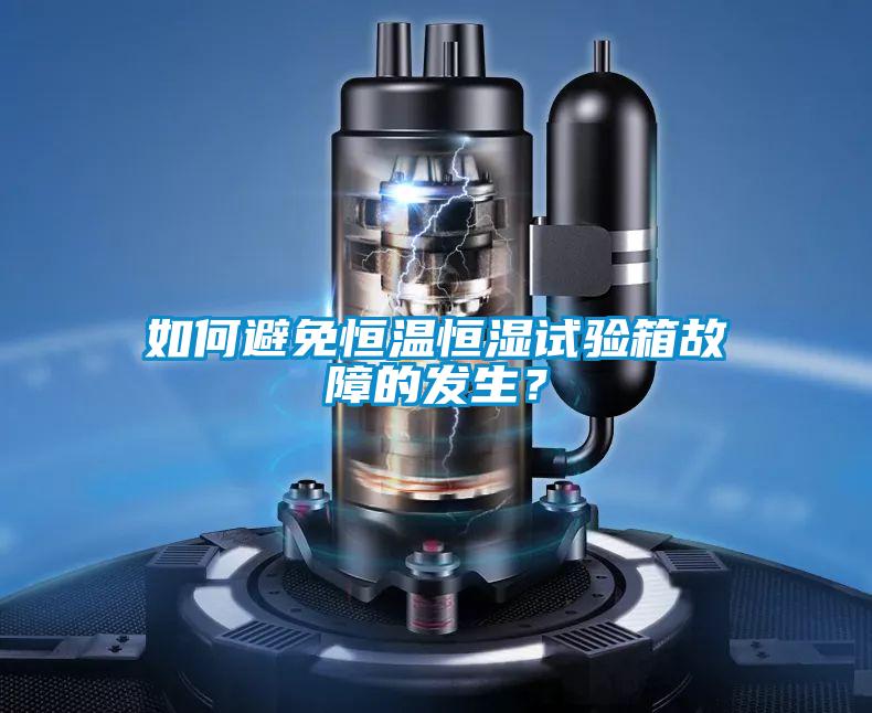 如何避免恒溫恒濕試驗箱故障的發生？