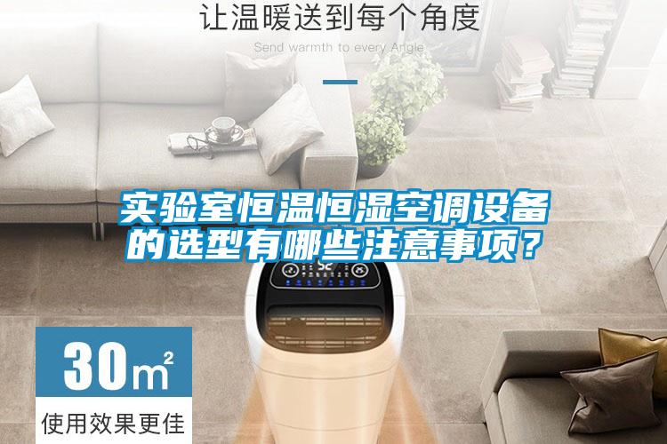 實驗室恒溫恒濕空調(diào)設(shè)備的選型有哪些注意事項?