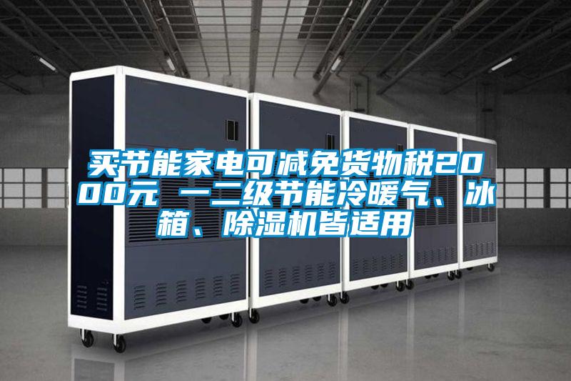 買(mǎi)節(jié)能家電可減免貨物稅2000元 一二級(jí)節(jié)能冷暖氣、冰箱、除濕機(jī)皆適用