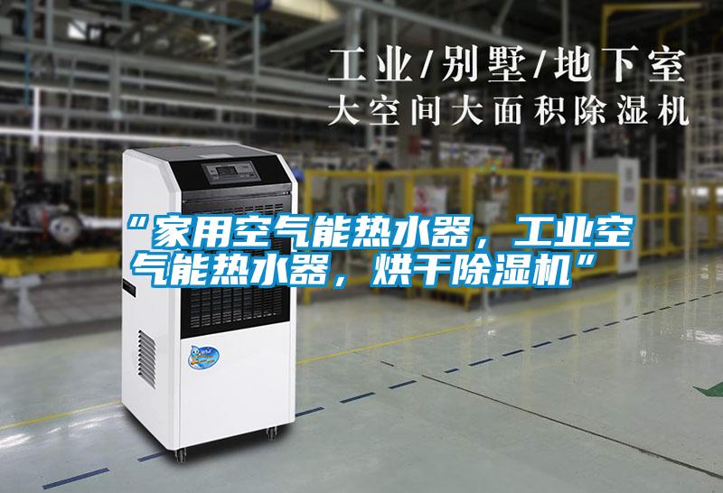 “家用空氣能熱水器，工業(yè)空氣能熱水器，烘干除濕機”