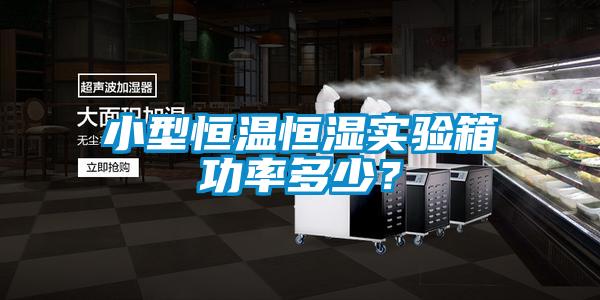 小型恒溫恒濕實(shí)驗(yàn)箱功率多少？