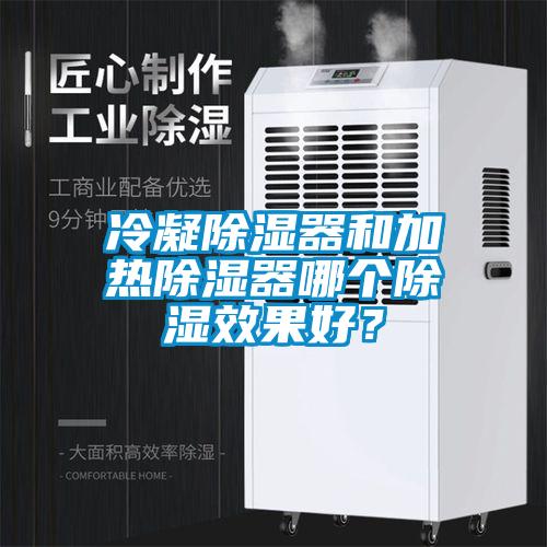 冷凝除濕器和加熱除濕器哪個除濕效果好?