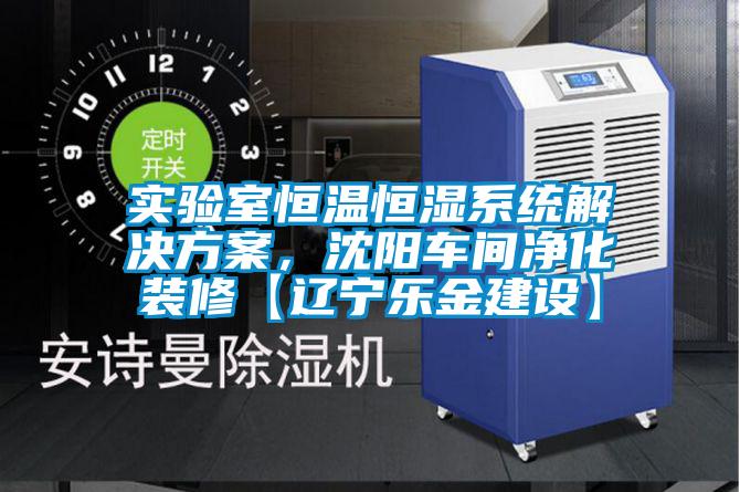 實驗室恒溫恒濕系統(tǒng)解決方案，沈陽車間凈化裝修【遼寧樂金建設(shè)】