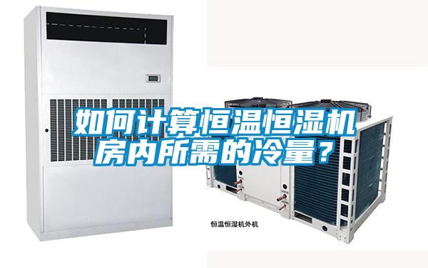 如何計算恒溫恒濕機房內所需的冷量？