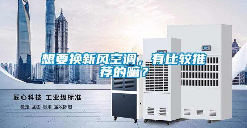 想要換新風(fēng)空調(diào),有比較推薦的嘛?