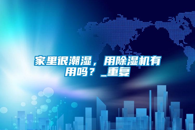 家里很潮濕，用除濕機有用嗎？_重復