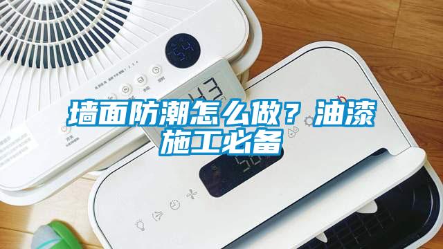 墻面防潮怎么做？油漆施工必備