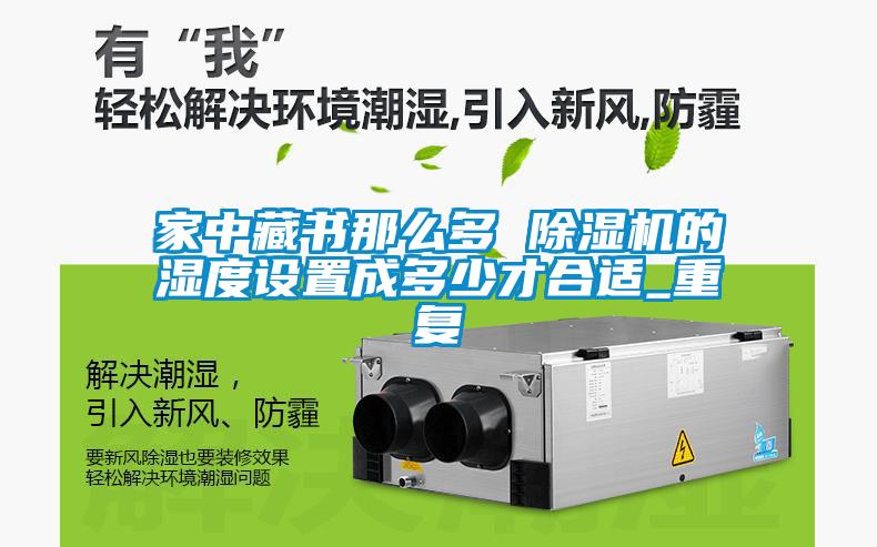 實木
了解詳情![家中藏書那么多 除濕機的濕度設置成多少才合適_重復