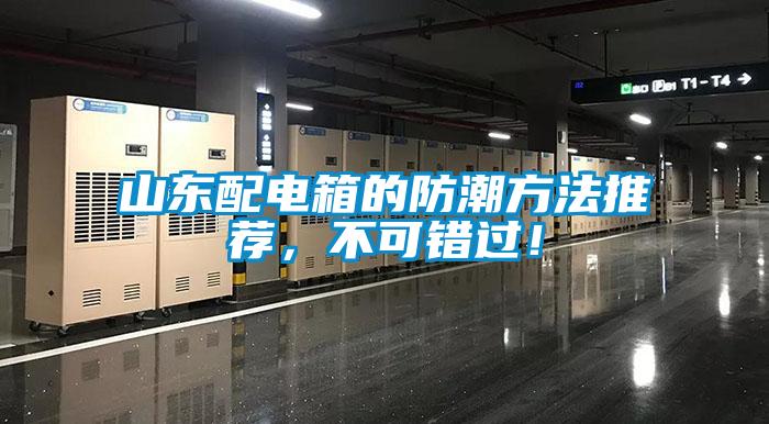 山東配電箱的防潮方法推薦，不可錯(cuò)過(guò)！