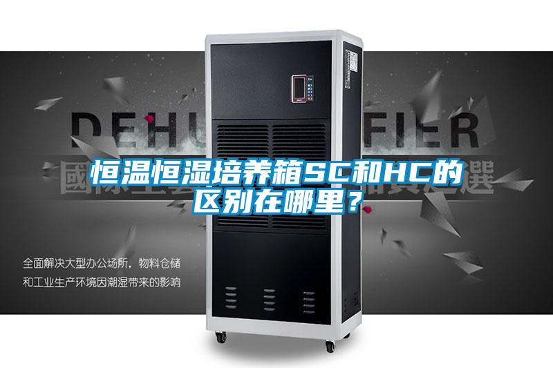恒溫恒濕培養(yǎng)箱SC和HC的區(qū)別在哪里？