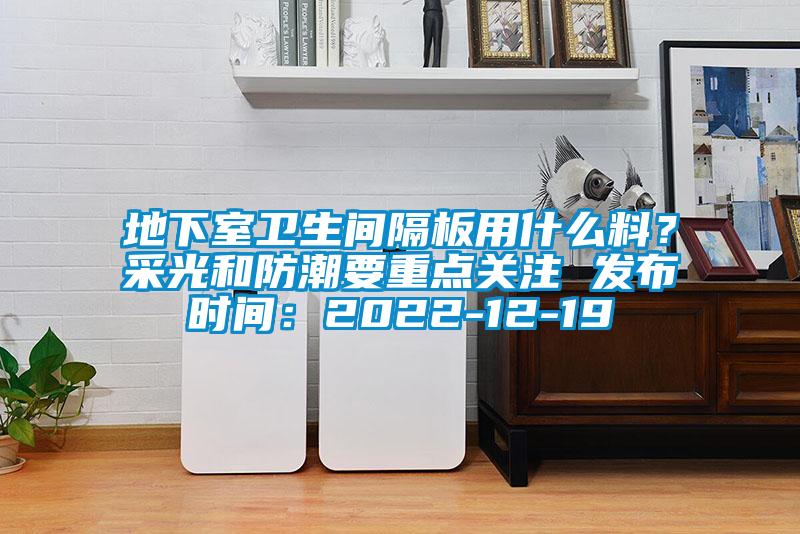 地下室衛生間隔板用什么料？采光和防潮要重點關注 發布時間：2022-12-19
