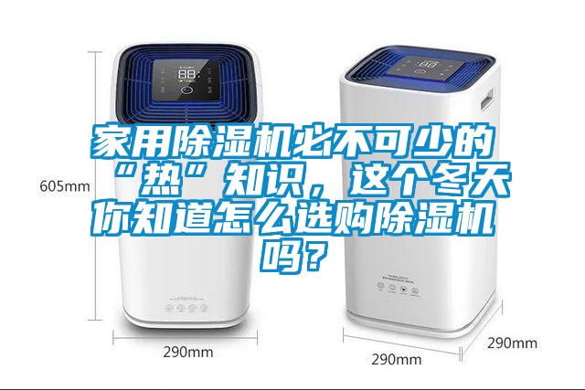 家用除濕機必不可少的“熱”知識，這個冬天你知道怎么選購除濕機嗎？