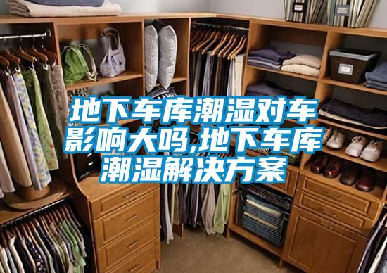 地下車庫(kù)潮濕對(duì)車影響大嗎,地下車庫(kù)潮濕解決方案