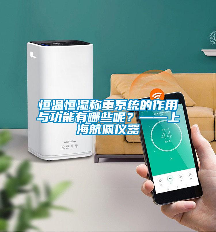 恒溫恒濕稱重系統的作用與功能有哪些呢?——上海航佩儀器