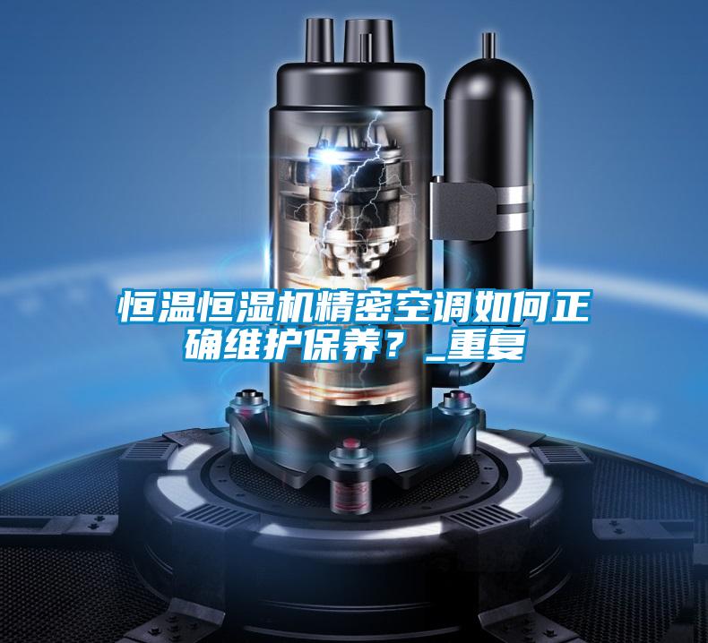 恒溫恒濕機(jī)精密空調(diào)如何正確維護(hù)保養(yǎng)？_重復(fù)