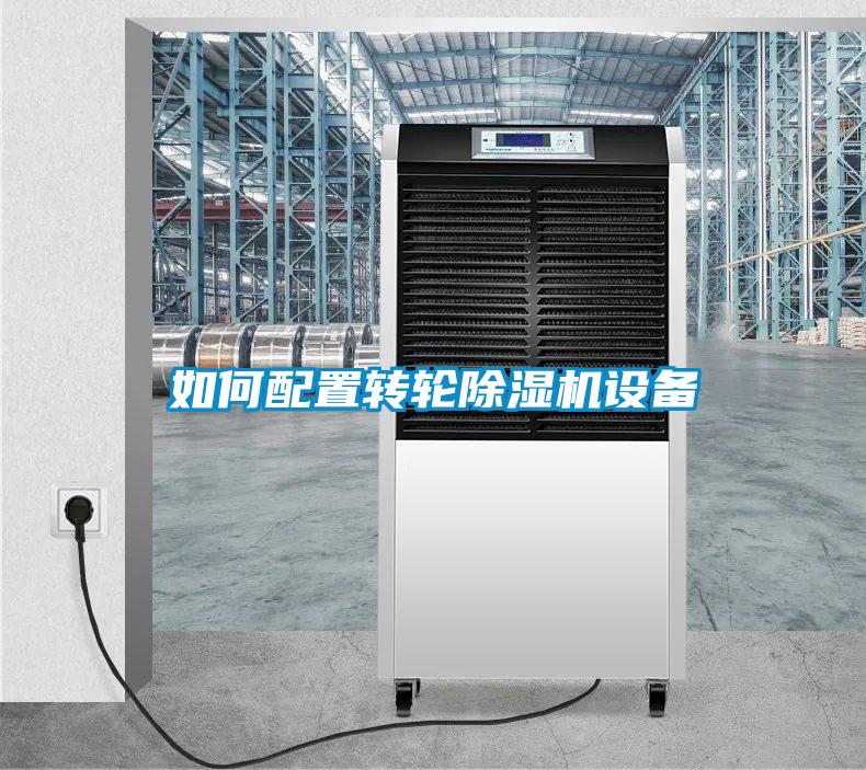 如何配置轉(zhuǎn)輪除濕機(jī)設(shè)備