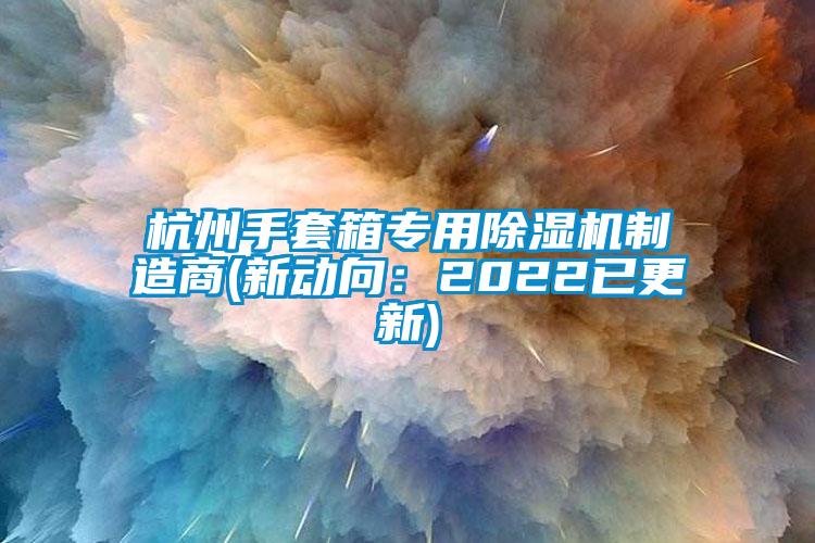 杭州手套箱專(zhuān)用除濕機(jī)制造商(新動(dòng)向：2022已更新)