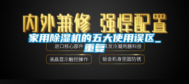 家用除濕機的五大使用誤區(qū)_重復(fù)