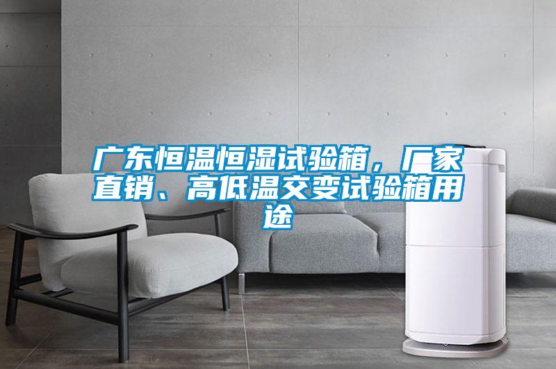 廣東恒溫恒濕試驗箱，廠家直銷、高低溫交變試驗箱用途