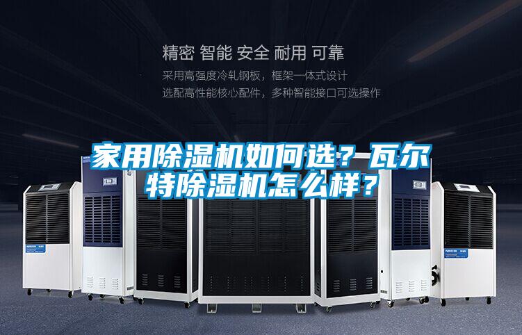 家用除濕機(jī)如何選？瓦爾特除濕機(jī)怎么樣？