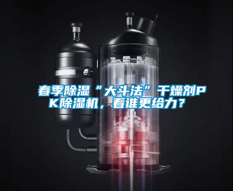 春季除濕“大斗法”干燥劑PK除濕機，看誰更給力？