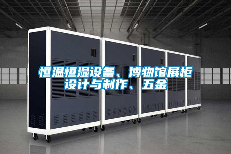 恒溫恒濕設備、博物館展柜設計與制作、五金