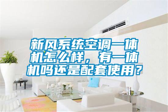 新風系統空調一體機怎么樣,有一體機嗎還是配套使用?