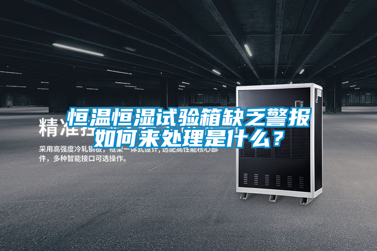 恒溫恒濕試驗箱缺乏警報如何來處理是什么？