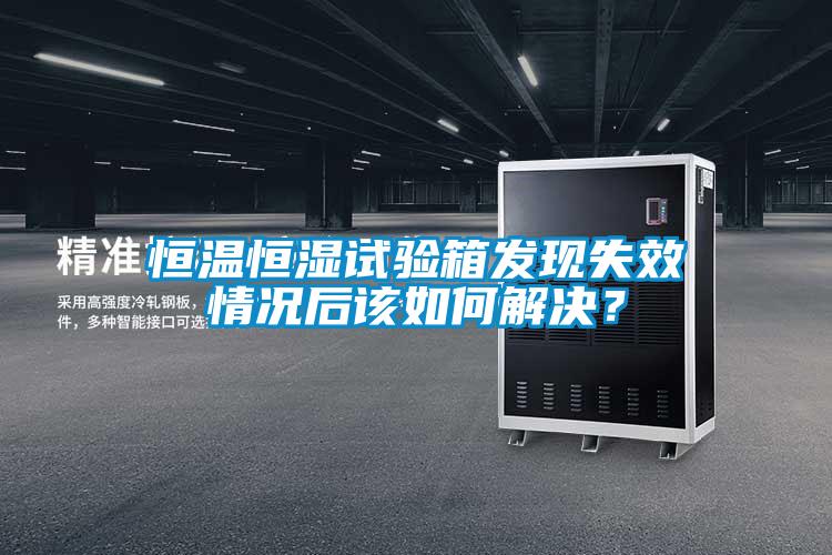 恒溫恒濕試驗(yàn)箱發(fā)現(xiàn)失效情況后該如何解決?