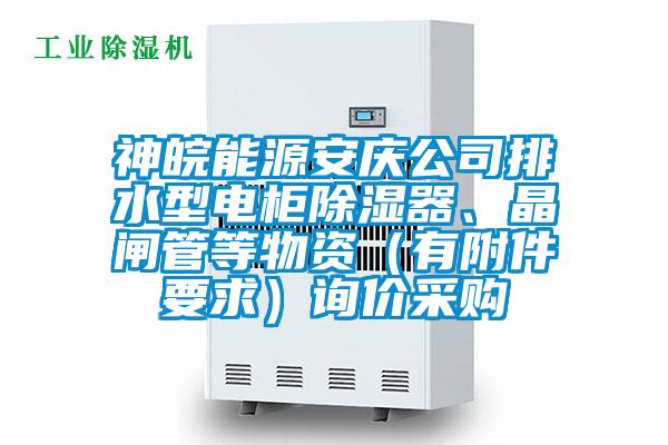 神皖能源安慶公司排水型電柜除濕器、晶閘管等物資（有附件要求）詢價采購
