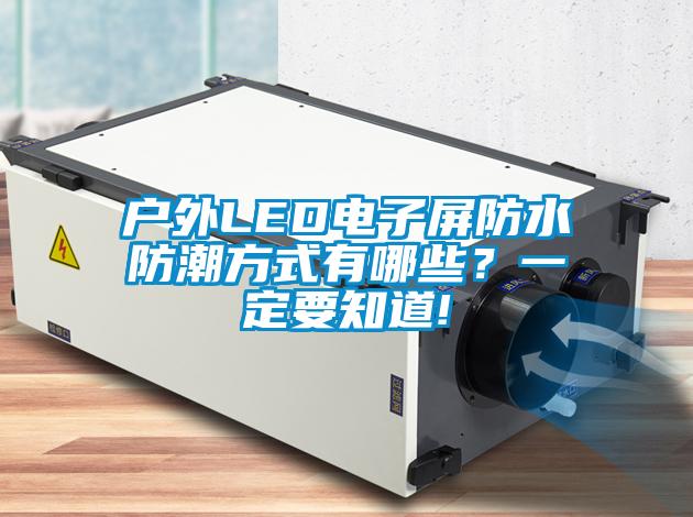 戶外LED電子屏防水防潮方式有哪些？一定要知道!