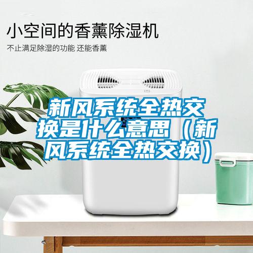 新風系統(tǒng)全熱交換是什么意思(新風系統(tǒng)全熱交換)