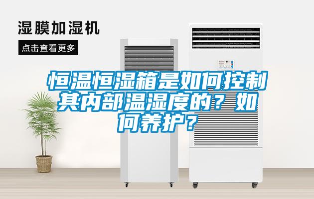 恒溫恒濕箱是如何控制其內(nèi)部溫濕度的？如何養(yǎng)護(hù)？