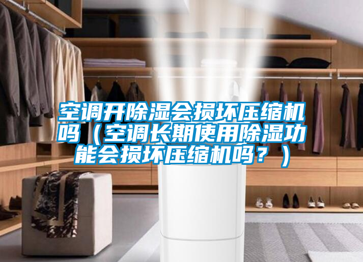 空調(diào)開除濕會損壞壓縮機嗎（空調(diào)長期使用除濕功能會損壞壓縮機嗎？）