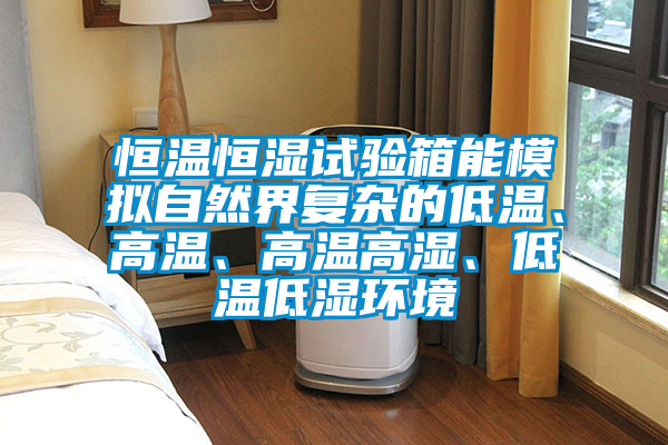 恒溫恒濕試驗箱能模擬自然界復雜的低溫、高溫、高溫高濕、低溫低濕環(huán)境
