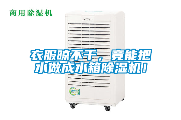 衣服晾不干，竟能把水做成水箱除濕機！