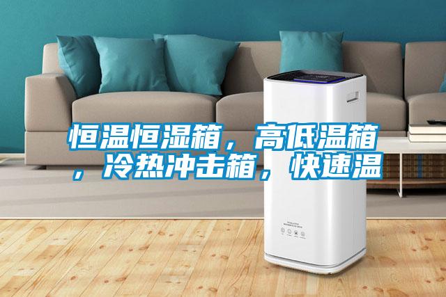 恒溫恒濕箱，高低溫箱，冷熱沖擊箱，快速溫