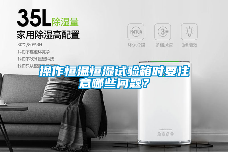 操作恒溫恒濕試驗箱時要注意哪些問題？