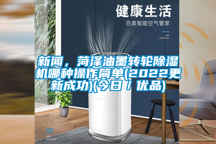 新聞，菏澤油墨轉輪除濕機哪種操作簡單(2022更新成功)(今日／優品)