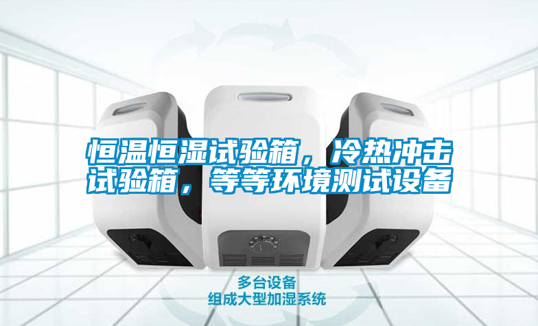 恒溫恒濕試驗箱，冷熱沖擊試驗箱，等等環(huán)境測試設(shè)備