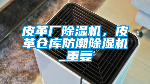 皮革廠除濕機(jī)，皮革倉(cāng)庫(kù)防潮除濕機(jī)_重復(fù)