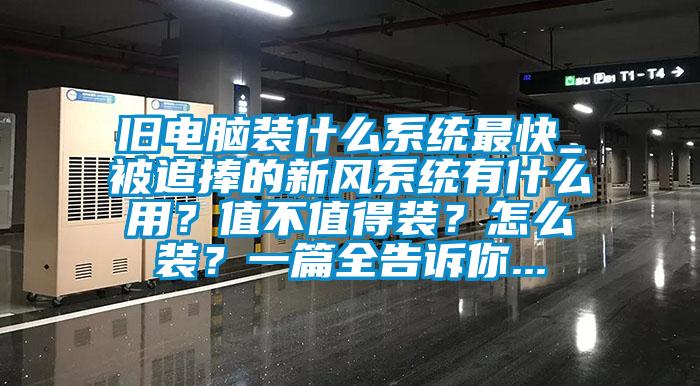舊電腦裝什么系統最快_被追捧的新風系統有什么用？值不值得裝？怎么裝？一篇全告訴你...