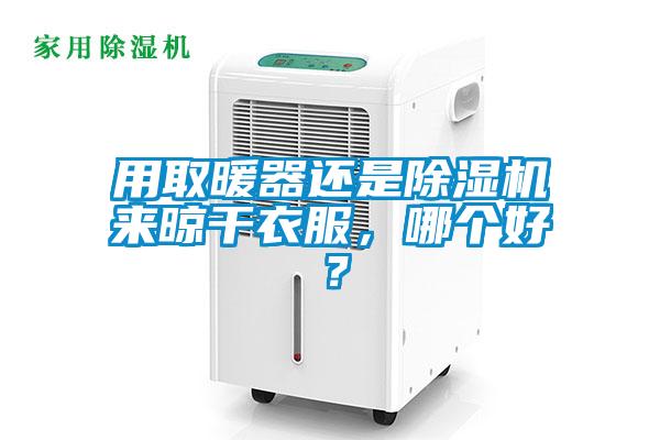 用取暖器還是除濕機來晾干衣服，哪個好？