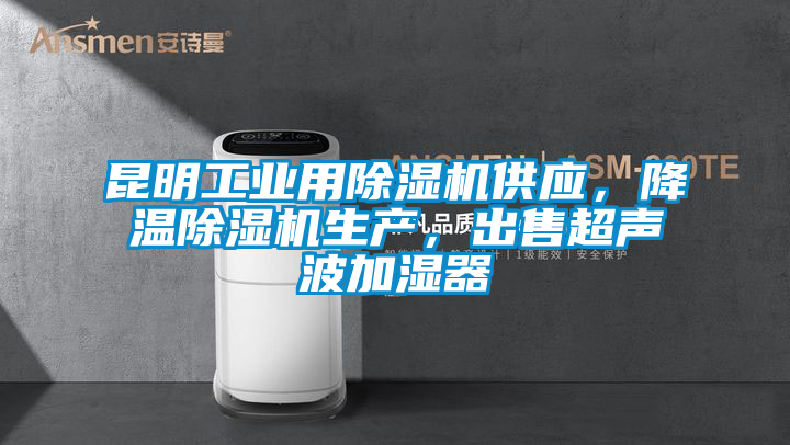 昆明工業用除濕機供應,降溫除濕機生產,出售超聲波加濕器