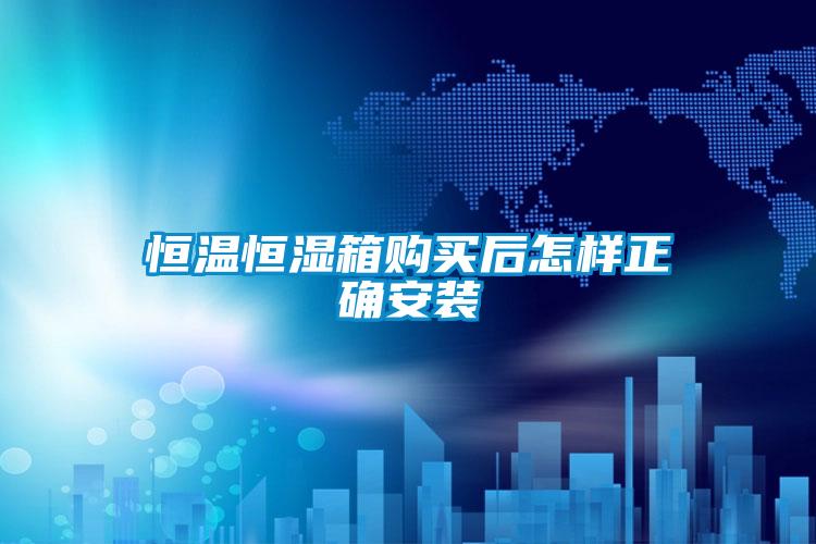 恒溫恒濕箱購(gòu)買后怎樣正確安裝
