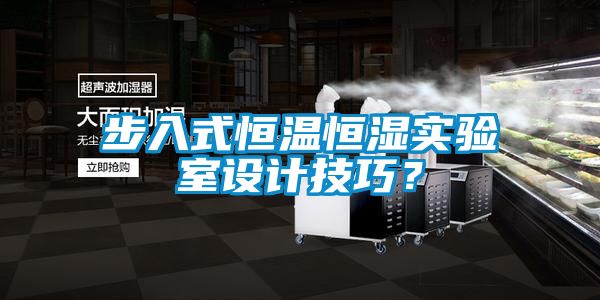 步入式恒溫恒濕實驗室設計技巧?