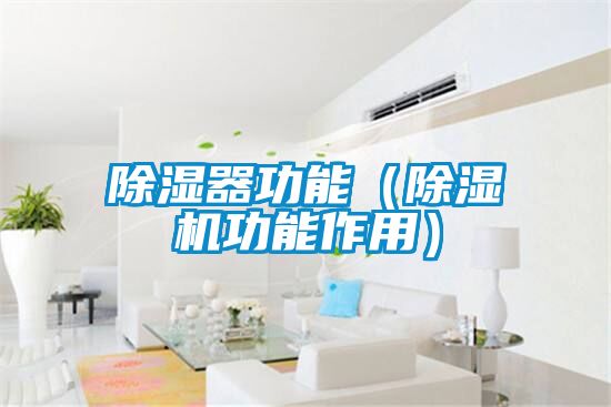 除濕器功能(除濕機功能作用)